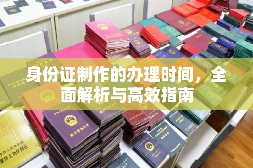 武乡身份证制作的办理时间，全面解析与高效指南